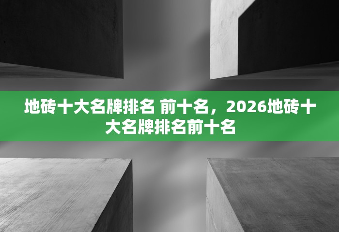 地砖十大名牌排名 前十名，2026地砖十大名牌排名前十名