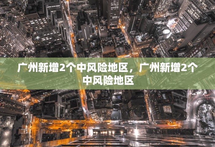 广州新增2个中风险地区	，广州新增2个中风险地区