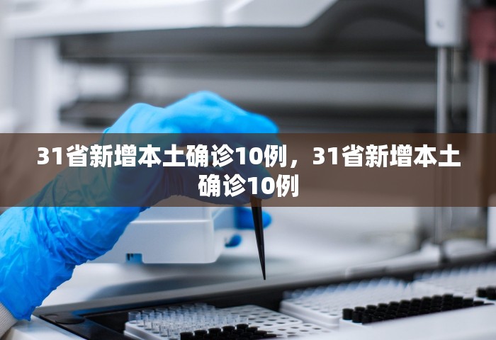 31省新增本土确诊10例	，31省新增本土确诊10例