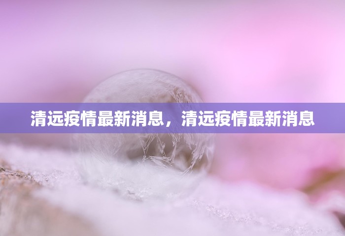 清远疫情最新消息，清远疫情最新消息