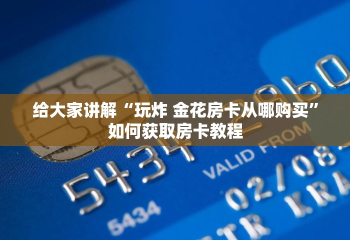 给大家讲解“玩炸 金花房卡从哪购买”如何获取房卡教程
