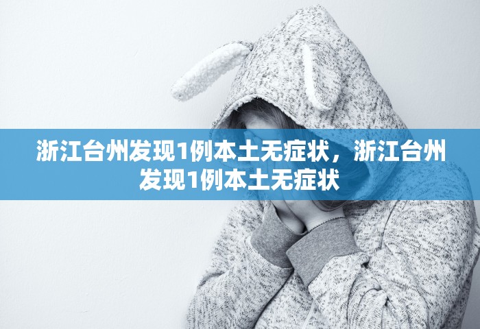 浙江台州发现1例本土无症状，浙江台州发现1例本土无症状