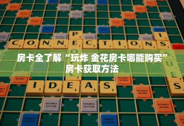 房卡全了解“玩炸 金花房卡哪能购买”房卡获取方法