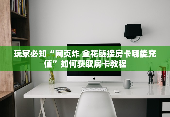 普及一下“微信网页炸 金花链接房卡上哪充值”详细房卡怎么充值教程