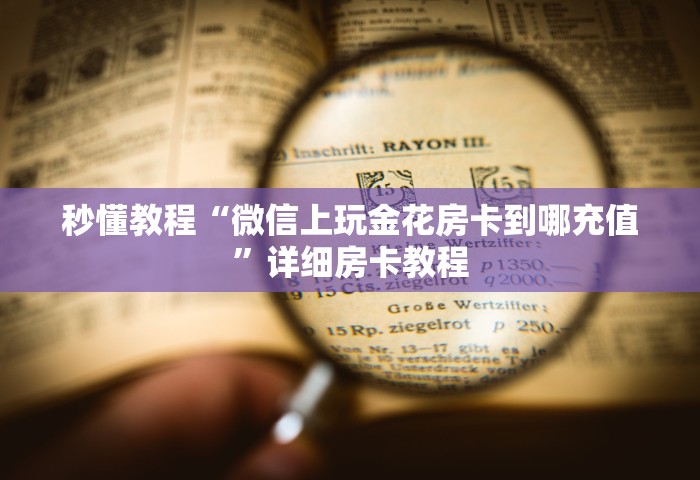 玩家攻略“微信大厅牛牛链接房卡”获取玩金花房卡链接教程