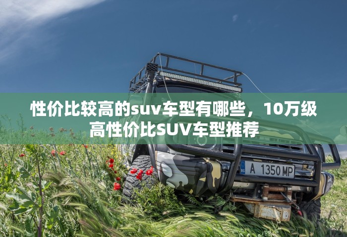 性价比较高的suv车型有哪些，10万级高性价比SUV车型推荐