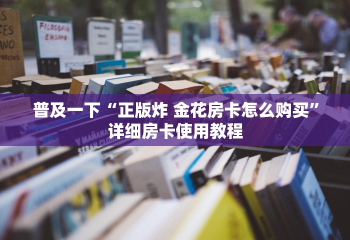 秒懂教程“微信上玩金花房卡怎么买”链接房卡在哪里获取