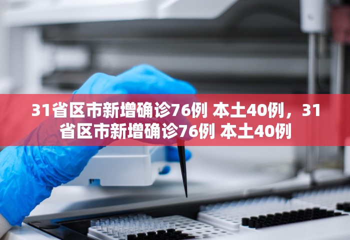 31省区市新增确诊76例 本土40例，31省区市新增确诊76例 本土40例