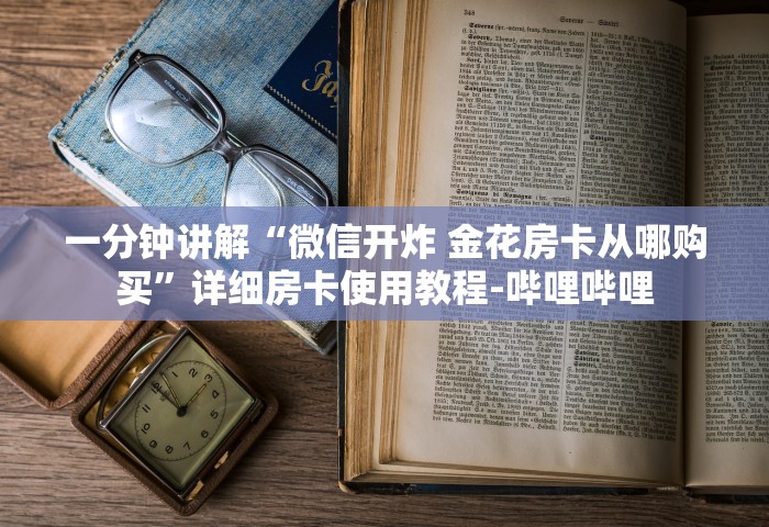 一分钟实测分享“微信金花房卡如何充	”获取房卡教程-哔哩哔哩