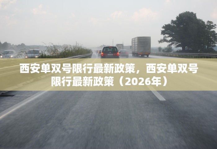 西安单双号限行最新政策	，西安单双号限行最新政策（2026年）