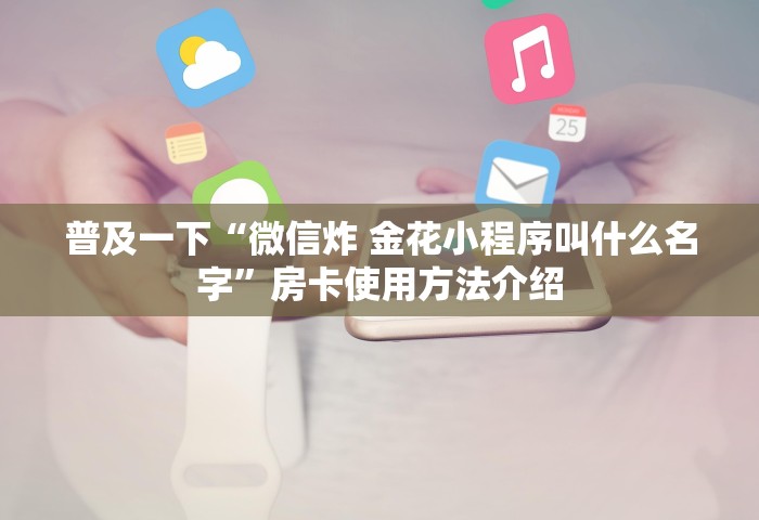 玩家必知“微信好友房炸 金花房卡到哪充值”哪里获取房卡