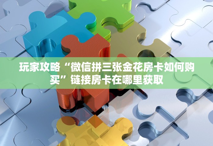 玩家攻略“微信玩金花房卡怎样充值”链接房卡在哪里获取
