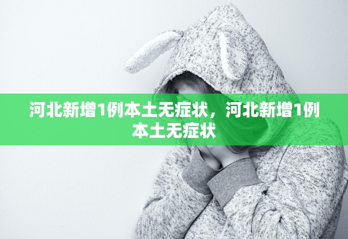 河北新增1例本土无症状，河北新增1例本土无症状