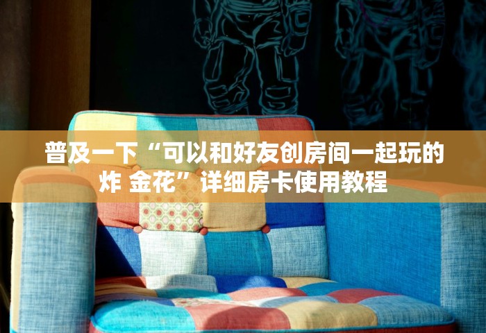 普及一下“可以和好友创房间一起玩的炸 金花”详细房卡使用教程