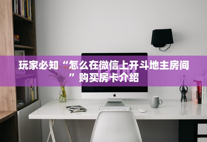 玩家必知“怎么在微信上开斗地主房间”购买房卡介绍