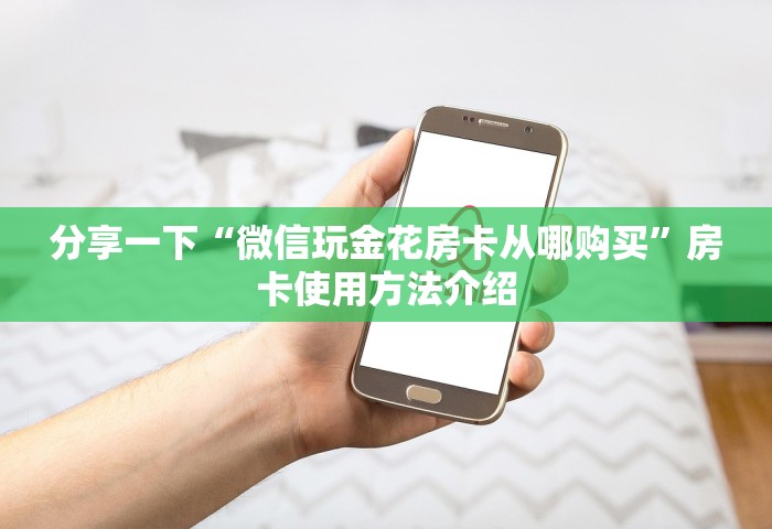 分享一下“微信玩金花房卡从哪购买	”房卡使用方法介绍
