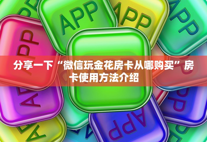 分享一下“微信玩金花房卡从哪购买	”房卡使用方法介绍