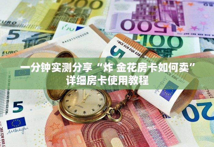 一分钟实测分享“炸 金花房卡如何卖”详细房卡使用教程
