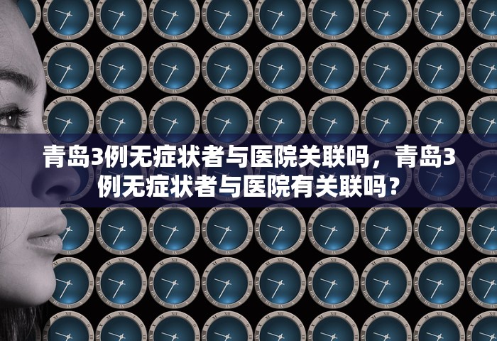 青岛3例无症状者与医院关联吗，青岛3例无症状者与医院有关联吗？