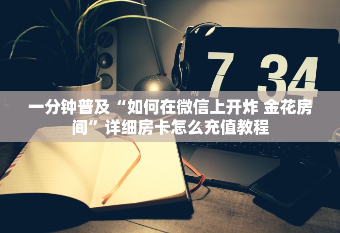 一分钟普及“如何在微信上开炸 金花房间	”详细房卡怎么充值教程
