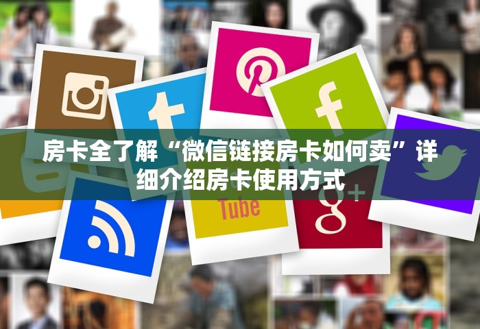 房卡全了解“微信链接房卡如何卖”详细介绍房卡使用方式