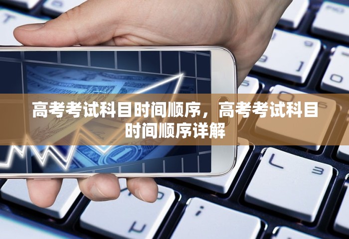 高考考试科目时间顺序	，高考考试科目时间顺序详解