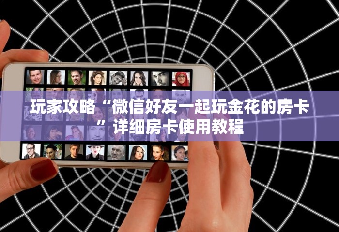 玩家攻略“微信好友一起玩金花的房卡”详细房卡使用教程