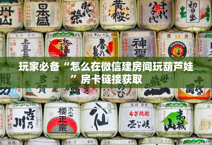 玩家必备“怎么在微信建房间玩葫芦娃	”房卡链接获取