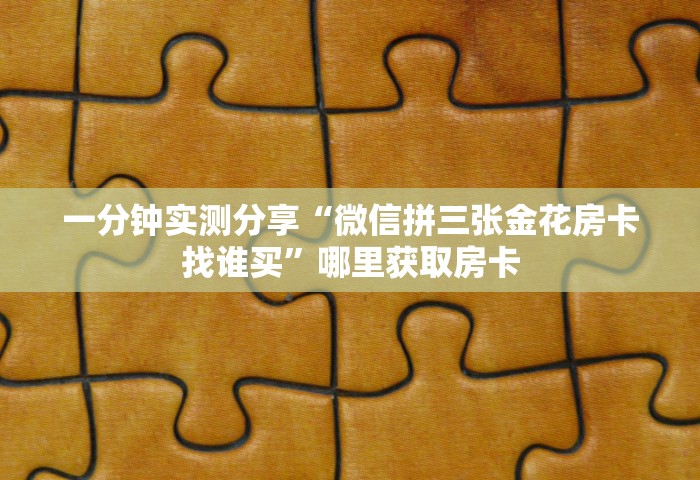 玩家测评“微信玩金花房卡到哪充值”获取房卡教程-哔哩哔哩