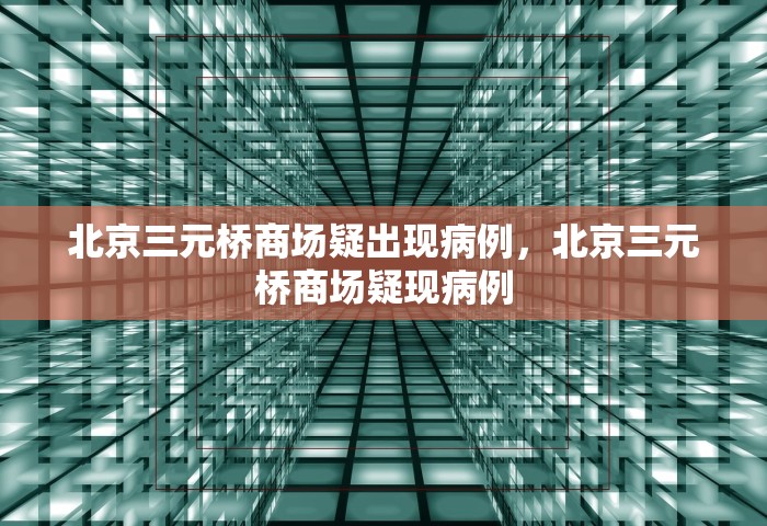 北京三元桥商场疑出现病例	，北京三元桥商场疑现病例