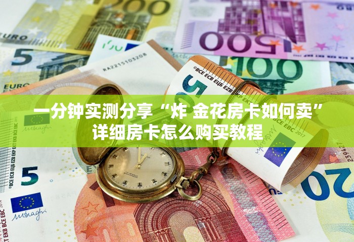 一分钟实测分享“炸 金花房卡如何卖	”详细房卡怎么购买教程