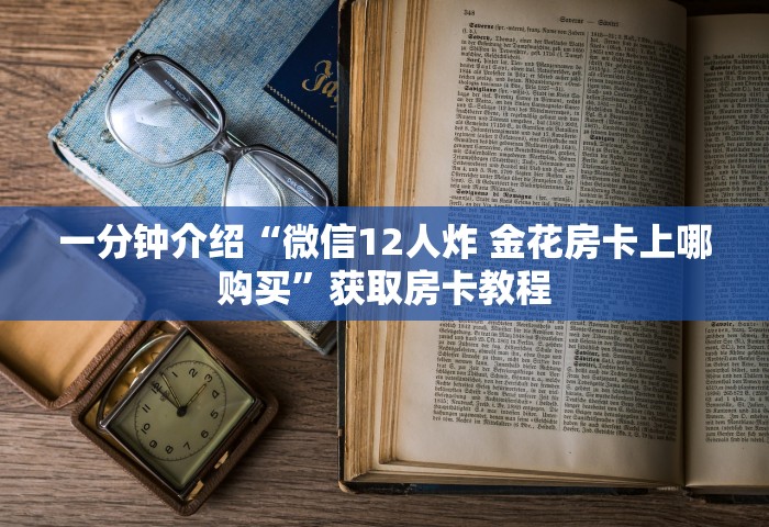 一分钟介绍“微信12人炸 金花房卡上哪购买	”获取房卡教程