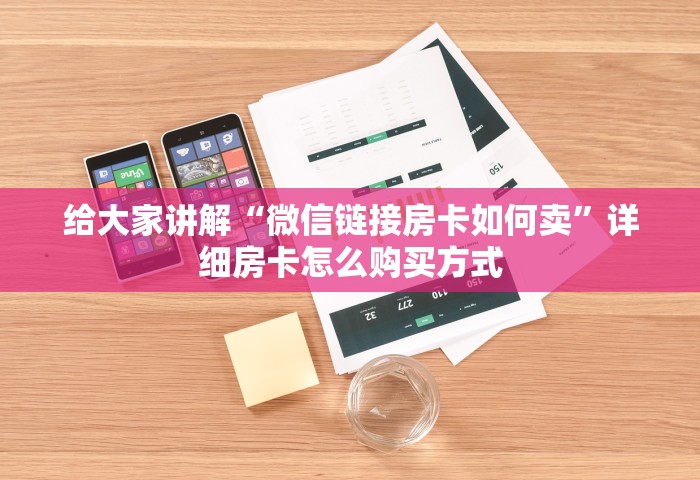 给大家讲解“微信链接房卡如何卖”详细房卡怎么购买方式