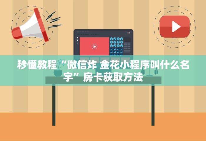 秒懂教程“微信炸 金花小程序叫什么名字”房卡获取方法