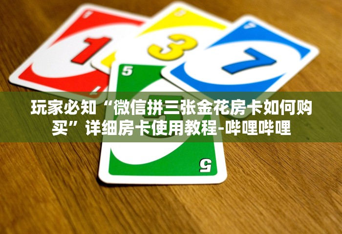 玩家必知“微信拼三张金花房卡如何购买”详细房卡使用教程-哔哩哔哩