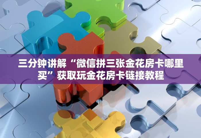 三分钟讲解“微信拼三张金花房卡哪里买	”获取玩金花房卡链接教程