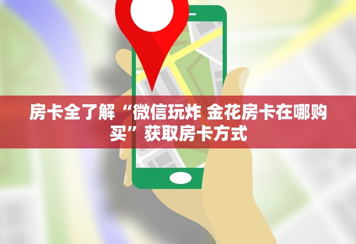 房卡全了解“微信玩炸 金花房卡在哪购买”获取房卡方式