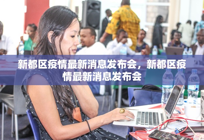 新都区疫情最新消息发布会	，新都区疫情最新消息发布会