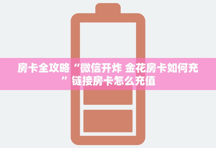 房卡全攻略“微信开炸 金花房卡如何充”链接房卡怎么充值
