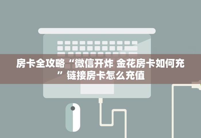 房卡全攻略“微信开炸 金花房卡如何充”链接房卡怎么充值