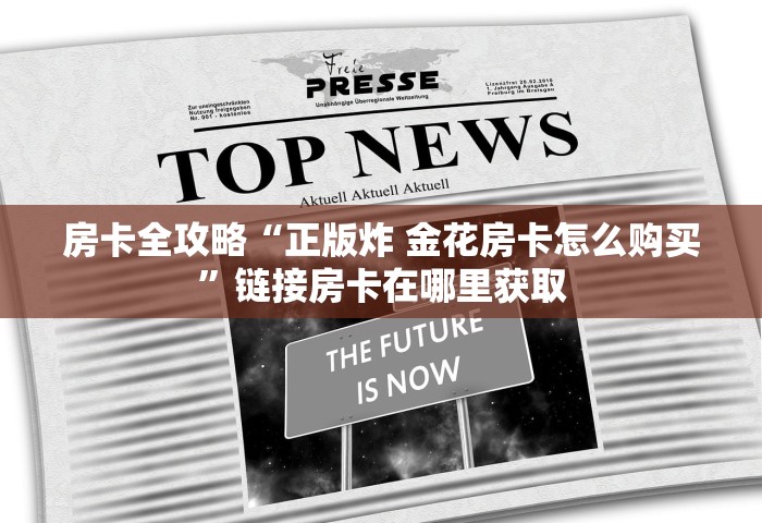 房卡全攻略“正版炸 金花房卡怎么购买”链接房卡在哪里获取