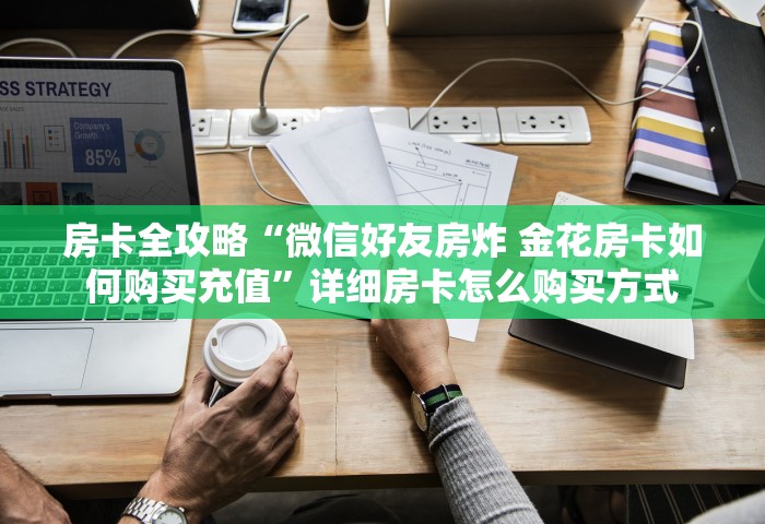 房卡全攻略“微信好友房炸 金花房卡如何购买充值	”详细房卡怎么购买方式