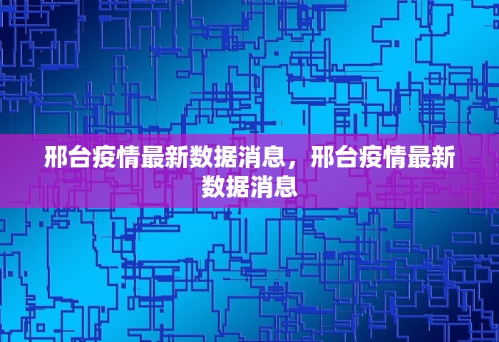 邢台疫情最新数据消息，邢台疫情最新数据消息