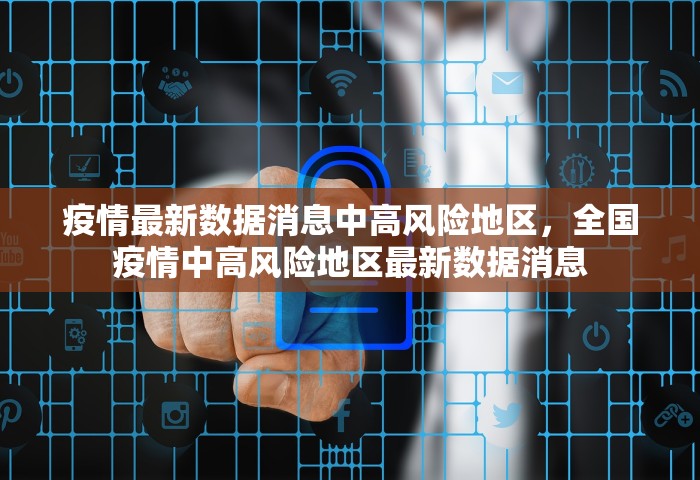 疫情最新数据消息中高风险地区	，全国疫情中高风险地区最新数据消息