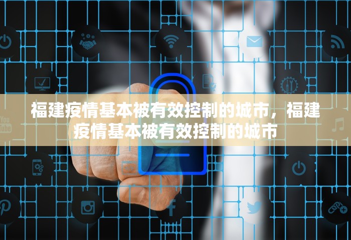 福建疫情基本被有效控制的城市	，福建疫情基本被有效控制的城市
