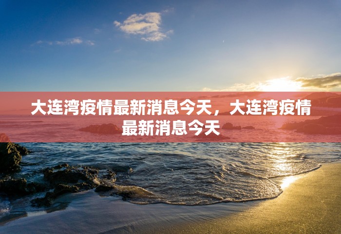 大连湾疫情最新消息今天，大连湾疫情最新消息今天