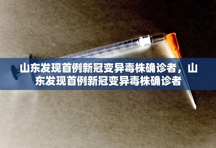 山东发现首例新冠变异毒株确诊者，山东发现首例新冠变异毒株确诊者