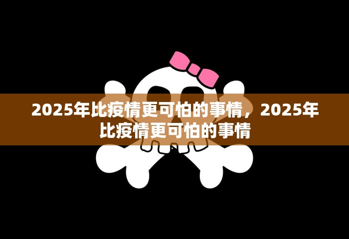 2025年比疫情更可怕的事情，2025年比疫情更可怕的事情