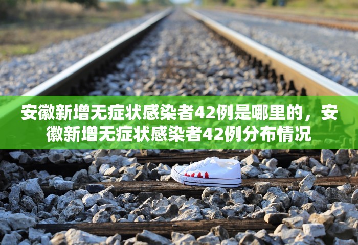 安徽新增无症状感染者42例是哪里的，安徽新增无症状感染者42例分布情况