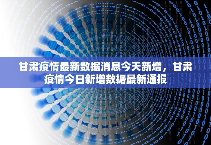甘肃疫情最新数据消息今天新增，甘肃疫情今日新增数据最新通报